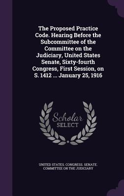 [083dc] @R.e.a.d^ The Proposed Practice Code. Hearing Before the Subcommittee of the Committee on the Judiciary, United States Senate, Sixty-Fourth Congress, First Session, on S. 1412  January 25, 1916 - U.S. Congress @PDF^