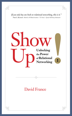 [4070a] @F.u.l.l.~ @D.o.w.n.l.o.a.d! Show Up: Unlocking the Power of Relational Networking - David France @ePub*