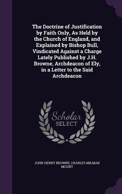 [f1506] *Download% The Doctrine of Justification by Faith Only, as Held by the Church of England, and Explained by Bishop Bull, Vindicated Against a Charge Lately Published by J.H. Browne, Archdeacon of Ely, in a Letter to the Said Archdeacon - John Henry Browne @ePub!