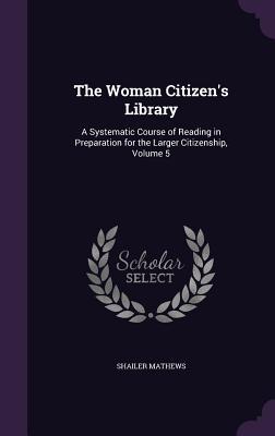 b5c3c] *D.o.w.n.l.o.a.d* The Woman Citizen's Library: A Systematic Course of Reading in Preparation for the Larger Citizenship, Volume 5 - Shailer Mathews %P.D.F^