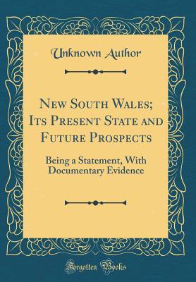 [bbf8f] ~Read^ !Online* New South Wales; Its Present State and Future Prospects: Being a Statement, with Documentary Evidence (Classic Reprint) - Unknown %PDF*