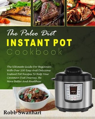 [e624e] !Read# @Online@ The Paleo Diet Instant Pot Cookbook: The Ultimate Guide for Beginners with Over 100 Easy and Delicious Instant Pot Recipes to Help Your Caveman Diet Journey, Be More Better and Healthier( Detox Diet) - Robb Swanhart ^ePub~