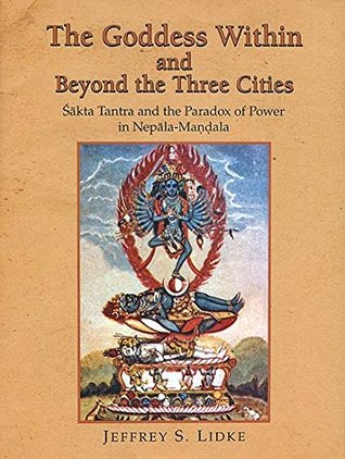 [1c07c] !Read@ The Goddess within and Beyond the Three Cities (Sakta Tantra and the Paradox of Power in Nepala Mandala) - Jeffrey S. Lidke #e.P.u.b@
