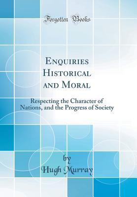 [e7610] @Read% *Online@ Enquiries Historical and Moral: Respecting the Character of Nations, and the Progress of Society (Classic Reprint) - Hugh Murray %ePub%