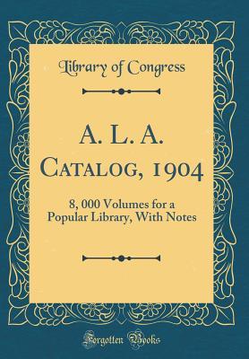 d3728] @D.o.w.n.l.o.a.d^ A. L. A. Catalog, 1904: 8, 000 Volumes for a Popular Library, with Notes (Classic Reprint) - Library of Congress ^ePub*
