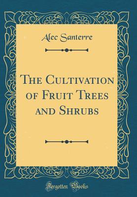 [87f88] *Read~ @Online@ The Cultivation of Fruit Trees and Shrubs (Classic Reprint) - Alec Santerre *PDF*