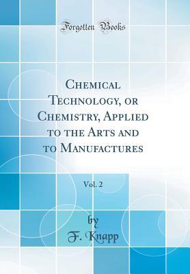 [df044] !R.e.a.d^ Chemical Technology, or Chemistry, Applied to the Arts and to Manufactures, Vol. 2 (Classic Reprint) - Friedrich Knapp %e.P.u.b#