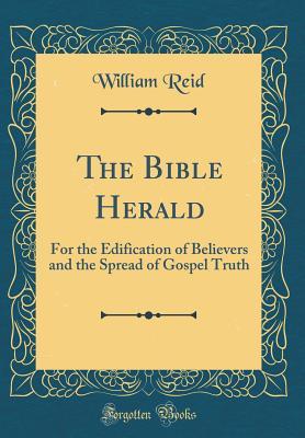 [48ac8] #R.e.a.d! The Bible Herald: For the Edification of Believers and the Spread of Gospel Truth (Classic Reprint) - William Reid !P.D.F^