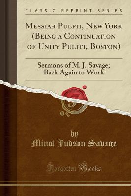 [29a88] !Read* ~Online* Messiah Pulpit, New York (Being a Continuation of Unity Pulpit, Boston): Sermons of M. J. Savage; Back Again to Work (Classic Reprint) - Minot Judson Savage ~e.P.u.b@