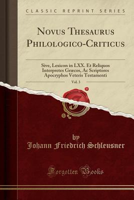 [86221] @Download* Novus Thesaurus Philologico-Criticus, Vol. 3: Sive, Lexicon in LXX. Et Reliquos Interpretes Gr�cos, AC Scriptores Apocryphos Veteris Testamenti (Classic Reprint) - Johann Friedrich Schleusner ~ePub^