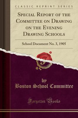 [bd89e] ^R.e.a.d! Special Report of the Committee on Drawing on the Evening Drawing Schools: School Document No. 3, 1905 (Classic Reprint) - Boston School Committee %PDF#
