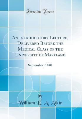 [f895d] #Download~ An Introductory Lecture, Delivered Before the Medical Class of the University of Maryland: September, 1840 (Classic Reprint) - William E a Aikin %ePub^