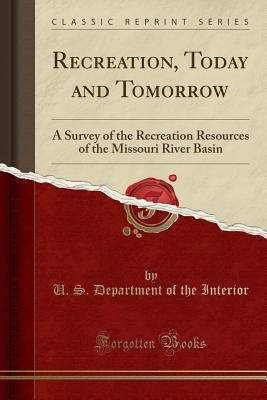 [813f1] *R.e.a.d% ^O.n.l.i.n.e~ Recreation, Today and Tomorrow: A Survey of the Recreation Resources of the Missouri River Basin (Classic Reprint) - U.S. Department of the Interior #e.P.u.b#