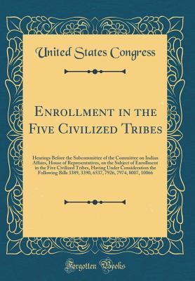 [c34ab] %R.e.a.d* Enrollment in the Five Civilized Tribes: Hearings Before the Subcommittee of the Committee on Indian Affairs, House of Representatives, on the Subject of Enrollment in the Five Civilized Tribes, Having Under Consideration the Following Bills 3389, 3390, 6 - U.S. Congress !PDF*
