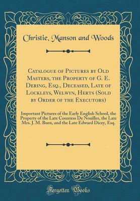 [845c3] *Read@ Catalogue of Pictures by Old Masters, the Property of G. E. Dering, Esq., Deceased, Late of Lockleys, Welwyn, Herts (Sold by Order of the Executors): Important Pictures of the Early English School, the Property of the Late Countess De Noailles, the Late M - Christie, Manson & Woods !ePub!