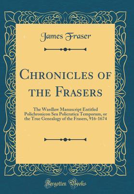 [03f88] %R.e.a.d~ *O.n.l.i.n.e# Chronicles of the Frasers: The Wardlaw Manuscript entitled 'Polichronicon seu Policratica Temporum, or The True Genealogy of the Frasers', 916 - 1674 - James Fraser !ePub*