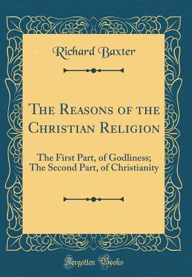 [ad700] *Full^ ~Download~ The Reasons of the Christian Religion: The First Part, of Godliness; The Second Part, of Christianity (Classic Reprint) - Richard Baxter #ePub%