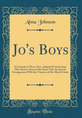 [2bd84] %R.e.a.d! @O.n.l.i.n.e^ Jo's Boys: A Comedy in Three Acts, Adapted from Louisa May Alcott's Story of the Same Title, by Special Arrangement with the Trustees of the Alcott Estate (Classic Reprint) - Alma Johnson !e.P.u.b*
