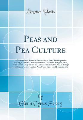 [72013] !Read# Peas and Pea Culture: A Practical and Scientific Discussion of Peas, Relating to the History, Varieties, Cultural Methods, Insect and Fungous Pests, with Special Chapters on the Canned Pea Industry, Peas as Forage and Soiling Crops, Garden Peas, Sweet Pea - Glenn Cyrus Sevey @ePub^