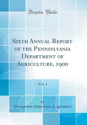 [39b92] ~F.u.l.l.~ @D.o.w.n.l.o.a.d% Sixth Annual Report of the Pennsylvania Department of Agriculture, 1900, Vol. 1 (Classic Reprint) - Pennsylvania Department of Agriculture !PDF#