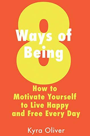 [2c1e2] !F.u.l.l.# %D.o.w.n.l.o.a.d* 8 Ways of Being: How to Motivate Yourself to Live Happy and Free Every Day - Kyra Oliver !ePub~