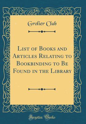 [4f38c] %Full% @Download^ List of Books and Articles Relating to Bookbinding to Be Found in the Library (Classic Reprint) - Grolier Club *e.P.u.b^