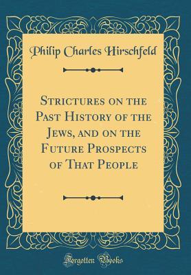 971d7] !D.o.w.n.l.o.a.d* Strictures on the Past History of the Jews, and on the Future Prospects of That People (Classic Reprint) - Philip Charles Hirschfeld @e.P.u.b#