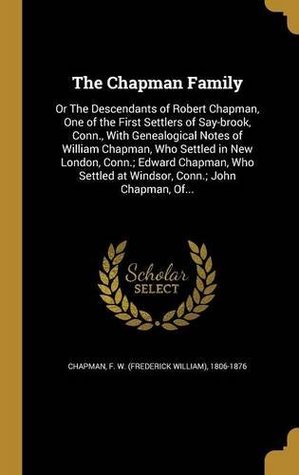 [cea75] #Full~ ^Download* The Chapman Family: Or the Descendants of Robert Chapman, One of the First Settlers of Say-Brook, Conn., with Genealogical Notes of William Chapman,  at Windsor, Conn.; John Chapman, Of - F W (Frederick William) 1806 Chapman ^e.P.u.b^