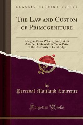 [f85a0] %F.u.l.l.@ ^D.o.w.n.l.o.a.d~ The Law and Custom of Primogeniture: Being an Essay Which, Jointly with Another, Obtained the Yorke Prize of the University of Cambridge (Classic Reprint) - Perceval Maitland Laurence ~P.D.F#