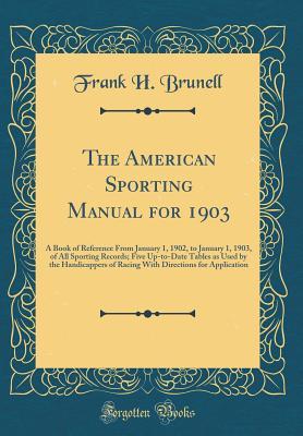 [6e0a0] %R.e.a.d@ The American Sporting Manual for 1903: A Book of Reference from January 1, 1902, to January 1, 1903, of All Sporting Records; Five Up-To-Date Tables as Used by the Handicappers of Racing with Directions for Application (Classic Reprint) - Frank H Brunell ^ePub%
