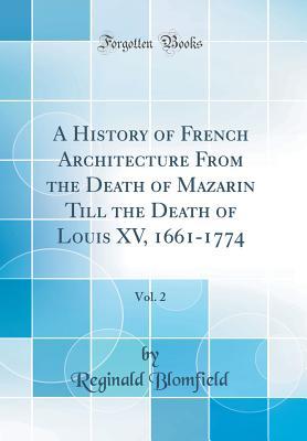 [2b325] ^Read% A History of French Architecture from the Death of Mazarin Till the Death of Louis XV, 1661-1774, Vol. 2 (Classic Reprint) - Reginald Blomfield *P.D.F@