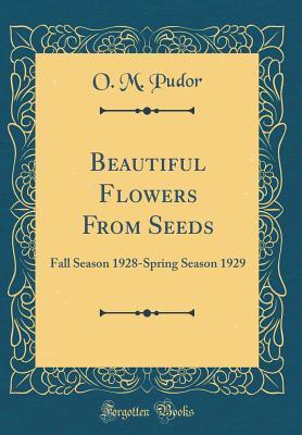 [cb2f3] !R.e.a.d# Beautiful Flowers from Seeds: Fall Season 1928-Spring Season 1929 (Classic Reprint) - O M Pudor *ePub^