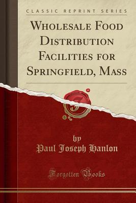[be965] *Download@ Wholesale Food Distribution Facilities for Springfield, Mass (Classic Reprint) - Paul Joseph Hanlon %PDF#