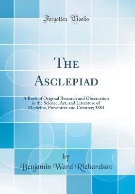 [cf2cb] ~R.e.a.d^ %O.n.l.i.n.e^ The Asclepiad: A Book of Original Research and Observation in the Science, Art, and Literature of Medicine, Preventive and Curative; 1884 (Classic Reprint) - Benjamin Ward Richardson ^P.D.F!