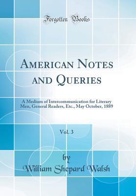 [34a7d] !Download^ American Notes and Queries, Vol. 3: A Medium of Intercommunication for Literary Men, General Readers, Etc., May October, 1889 (Classic Reprint) - William Shepard Walsh *P.D.F#