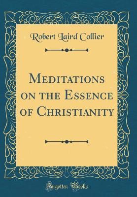 [84562] ^R.e.a.d@ ^O.n.l.i.n.e* Meditations on the Essence of Christianity (Classic Reprint) - Robert Laird Collier !e.P.u.b%