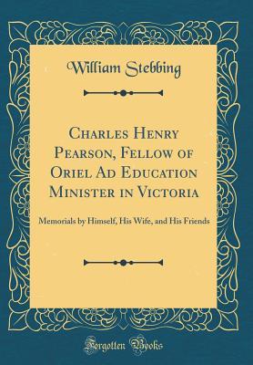 [d1b58] ~Read# #Online% Charles Henry Pearson, Fellow of Oriel Ad Education Minister in Victoria: Memorials by Himself, His Wife, and His Friends (Classic Reprint) - William Stebbing #e.P.u.b!