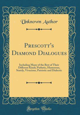 [07375] ~Download! Prescott's Diamond Dialogues: Including Many of the Best of Their Different Kinds; Pathetic, Humorous, Stately, Vivacious, Patriotic and Dialectic (Classic Reprint) - Unknown *e.P.u.b%