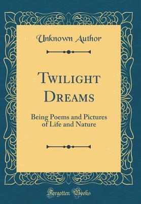[68c53] *Download! Twilight Dreams: Being Poems and Pictures of Life and Nature (Classic Reprint) - Unknown *e.P.u.b^
