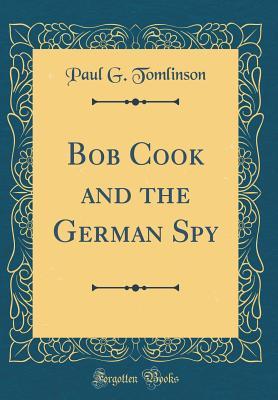 [66a1b] !R.e.a.d% Bob Cook and the German Spy (Classic Reprint) - Paul G Tomlinson *P.D.F#