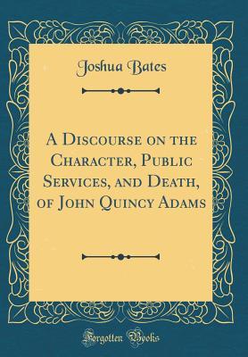 043d7] !D.o.w.n.l.o.a.d~ A Discourse on the Character, Public Services, and Death, of John Quincy Adams (Classic Reprint) - Joshua Bates @PDF@