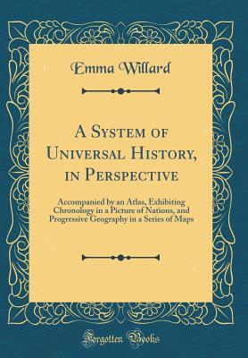 [f8194] ^R.e.a.d# A System of Universal History, in Perspective: Accompanied by an Atlas, Exhibiting Chronology in a Picture of Nations, and Progressive Geography in a Series of Maps (Classic Reprint) - Emma Hart Willard !ePub!