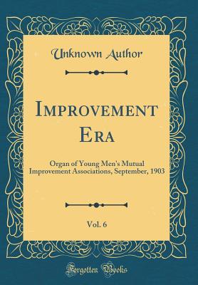 [02e61] #Download# Improvement Era, Vol. 6: Organ of Young Men's Mutual Improvement Associations, September, 1903 (Classic Reprint) - Unknown *PDF*