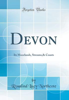 [97775] !R.e.a.d# Devon: Its Moorlands, Streams,& Coasts (Classic Reprint) - Rosalind Northcote !PDF%