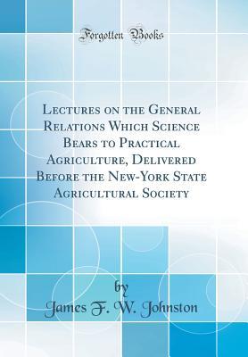 [ee70a] ^F.u.l.l.~ !D.o.w.n.l.o.a.d~ Lectures on the General Relations Which Science Bears to Practical Agriculture, Delivered Before the New-York State Agricultural Society (Classic Reprint) - James Finlay Weir Johnston @ePub#