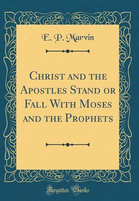 [684a2] %Read* ~Online@ Christ and the Apostles Stand or Fall with Moses and the Prophets (Classic Reprint) - E P Marvin %P.D.F!