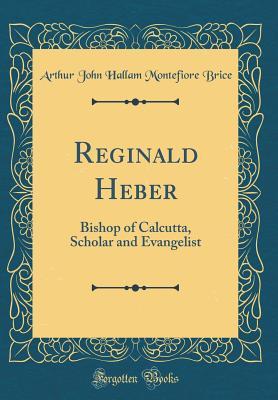 [e17f6] ~Full~ ~Download@ Reginald Heber: Bishop of Calcutta, Scholar and Evangelist (Classic Reprint) - Arthur John Hallam Montefiore Brice %PDF#