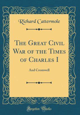[caba0] *R.e.a.d% The Great Civil War of the Times of Charles I: And Cromwell (Classic Reprint) - Richard Cattermole @e.P.u.b*