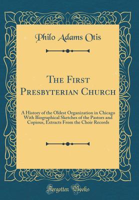 [c78c8] *Read# The First Presbyterian Church: A History of the Oldest Organization in Chicago with Biographical Sketches of the Pastors and Copious, Extracts from the Choir Records (Classic Reprint) - Philo Adams Otis ^PDF!