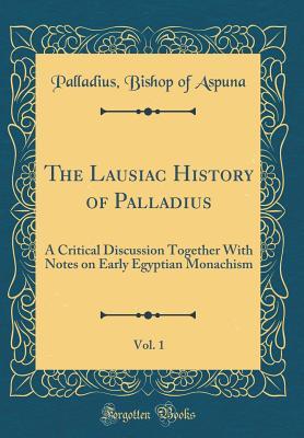 [23d30] ~Read@ The Lausiac History of Palladius, Vol. 1: A Critical Discussion Together with Notes on Early Egyptian Monachism (Classic Reprint) - Palladius Bishop of Aspuna @PDF@
